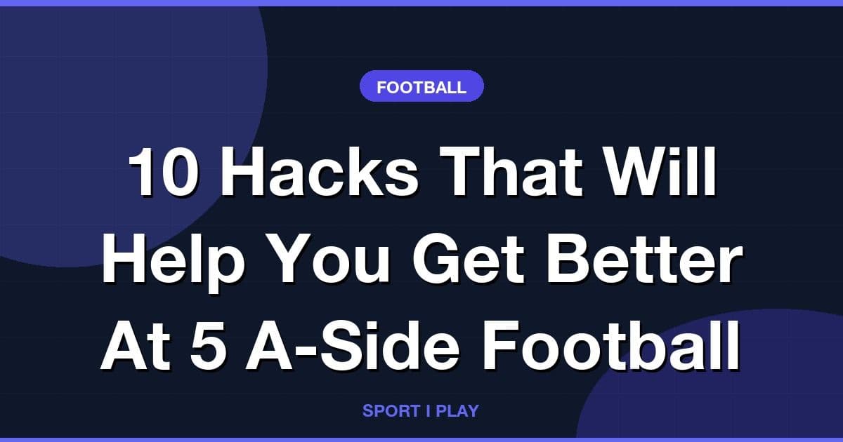 10 Hacks That Will Help You Get Better At 5 A-Side Football