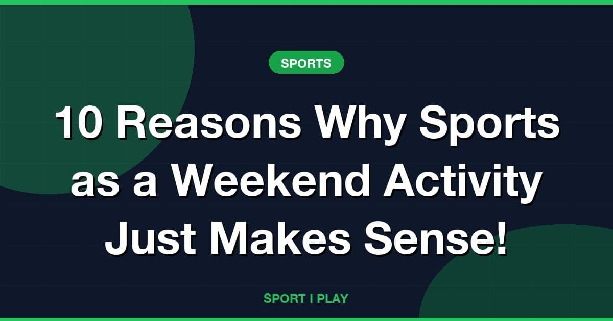 10 Reasons Why Sports as a Weekend Activity Just Makes Sense!