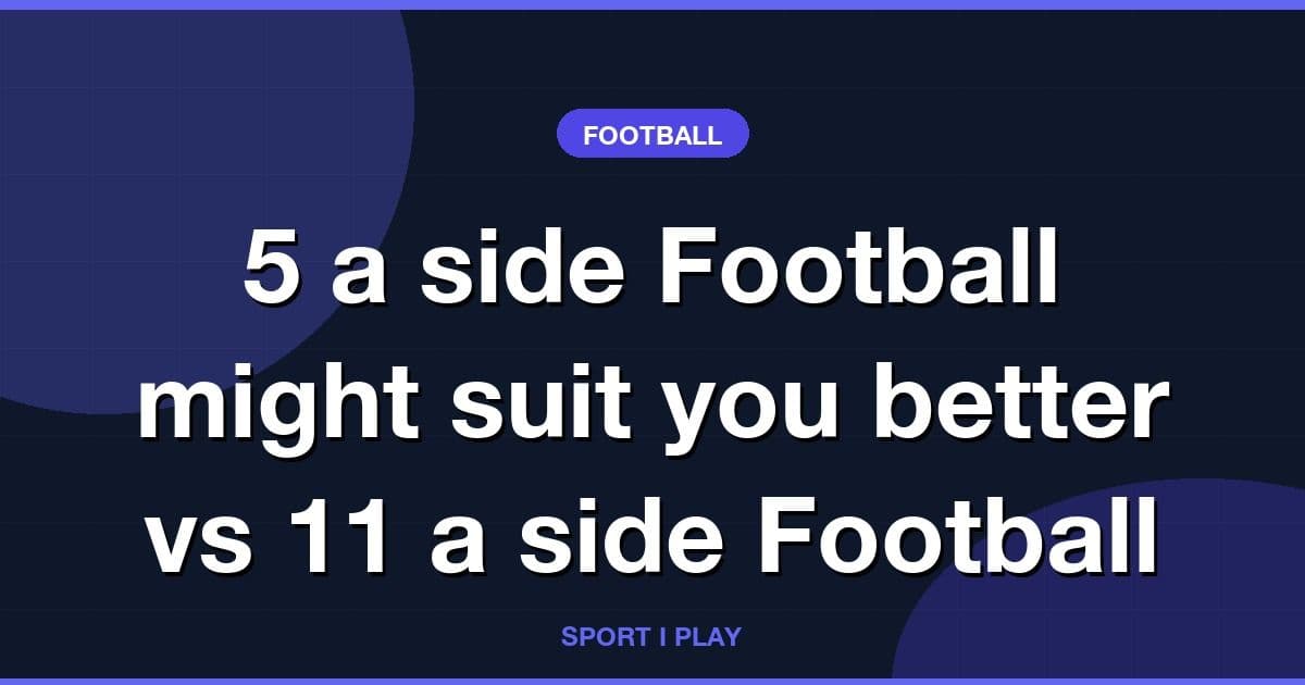 5 a side Football might suit you better vs 11 a side Football