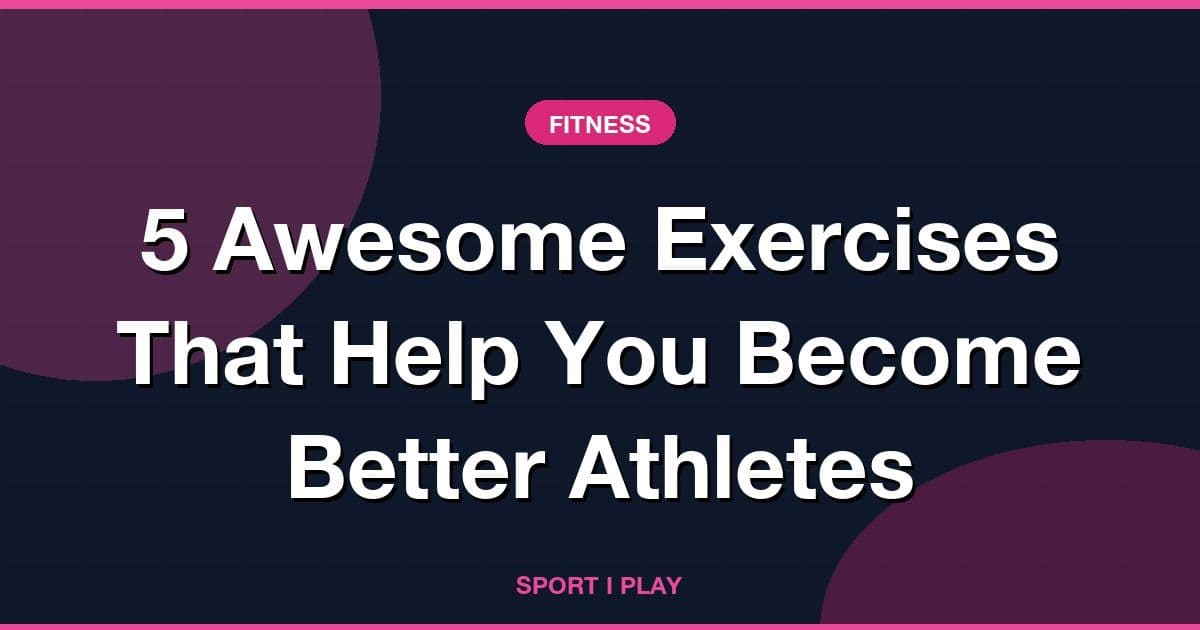 5 Awesome Exercises That Help You Become Better Athletes