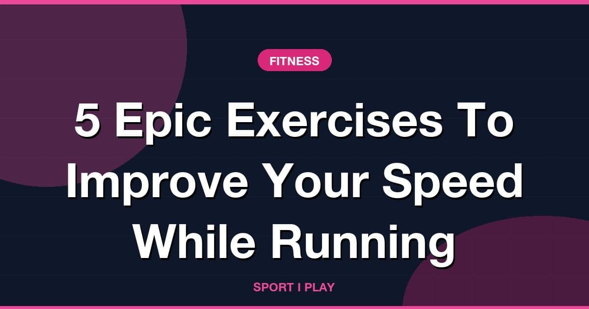 5 Epic Exercises To Improve Your Speed While Running