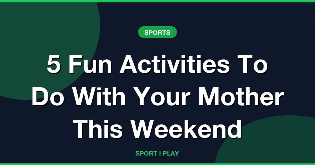 5 Fun Activities To Do With Your Mother This Weekend