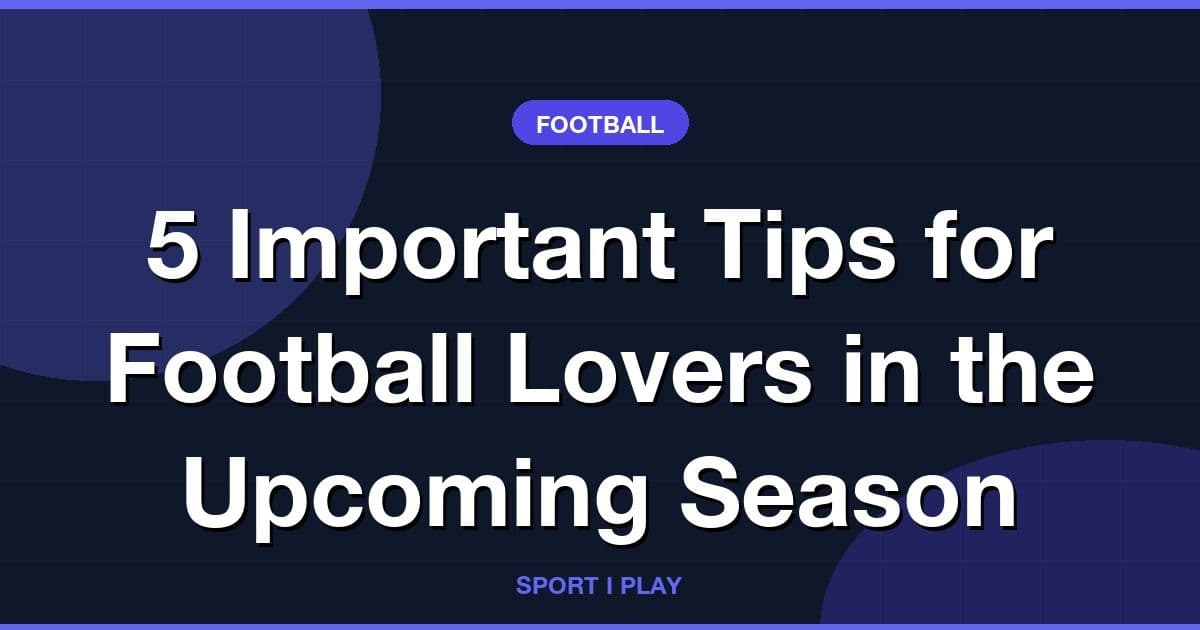 5 Important Tips for Football Lovers in the Upcoming Season