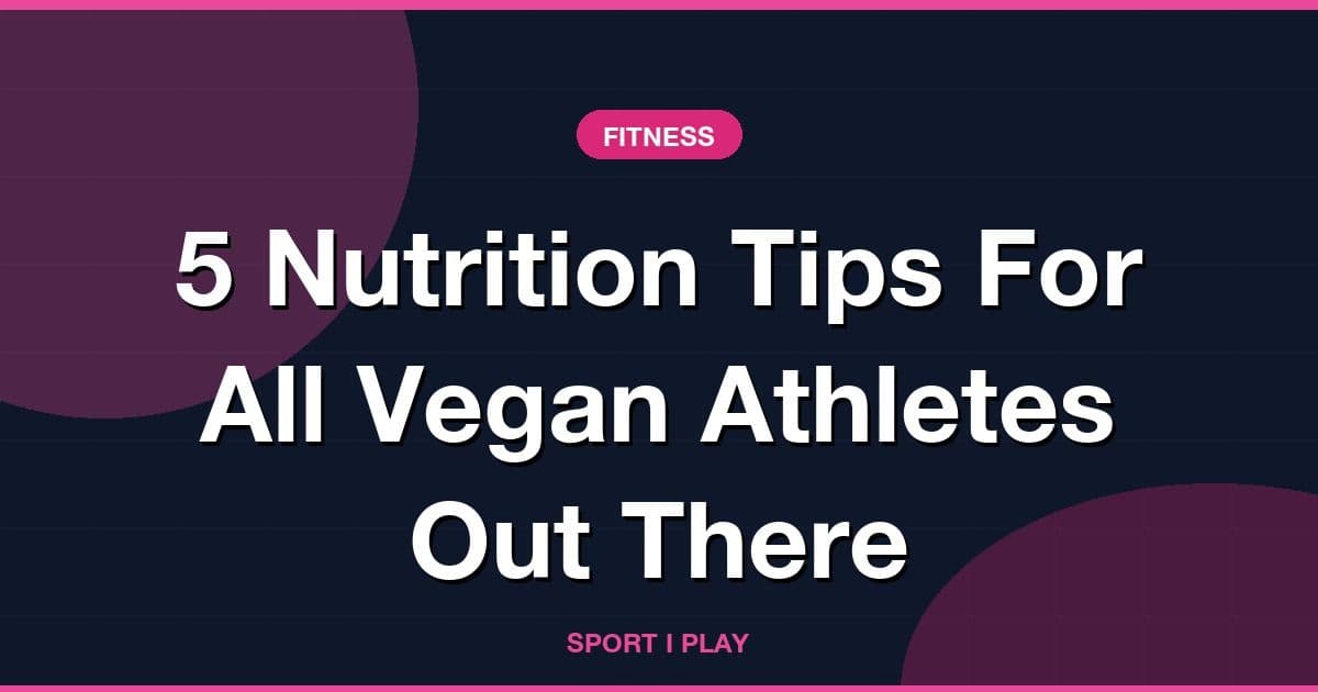 5 Nutrition Tips For All Vegan Athletes Out There