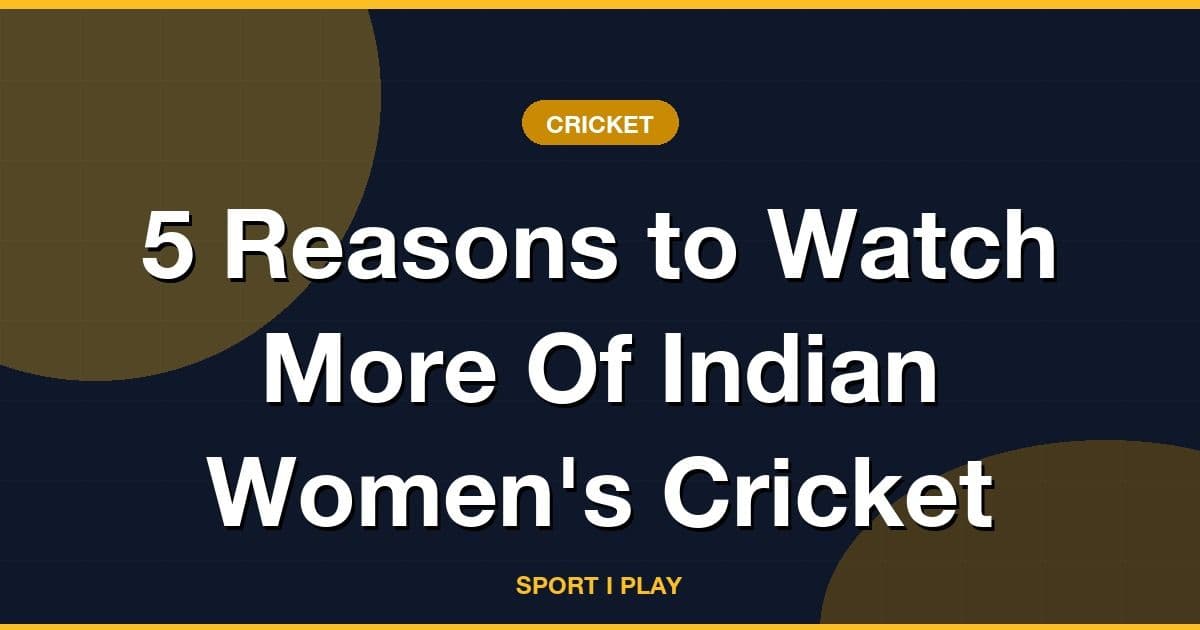 5 Reasons to Watch More Of Indian Women's Cricket