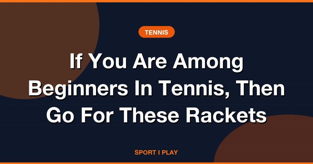 If You Are Among Beginners In Tennis, Then Go For These Rackets