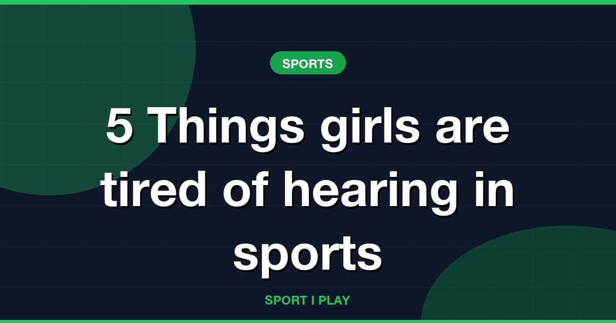 5 Things girls are tired of hearing in sports