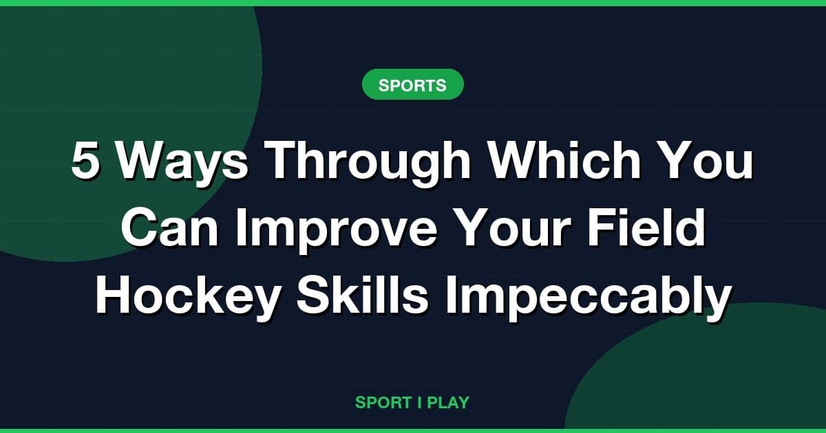 5 Ways Through Which You Can Improve Your Field Hockey Skills Impeccably