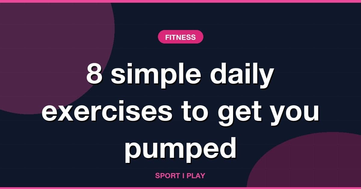 8 simple daily exercises to get you pumped