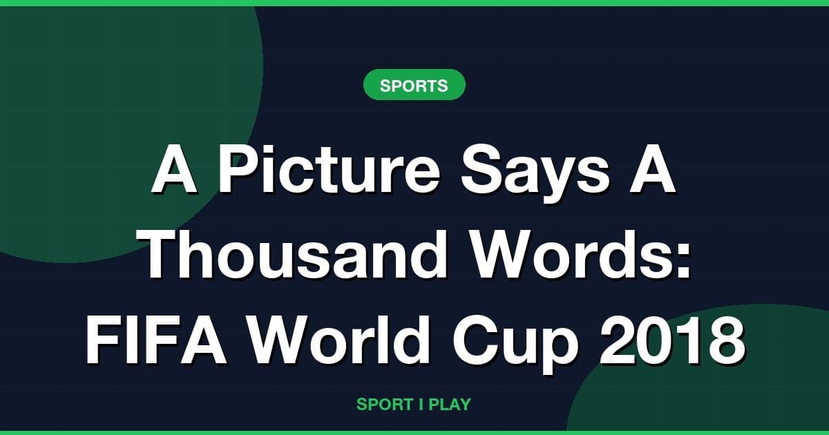 A Picture Says A Thousand Words: FIFA World Cup 2018