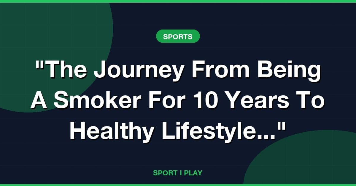 "The Journey From Being A Smoker For 10 Years To Healthy Lifestyle..."