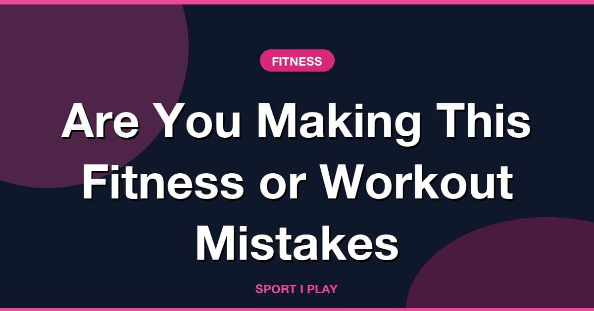Are You Making This Fitness or Workout Mistakes