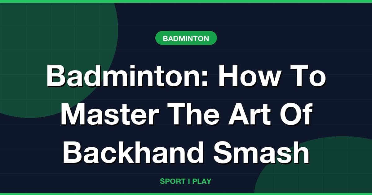 Badminton: How To Master The Art Of Backhand Smash