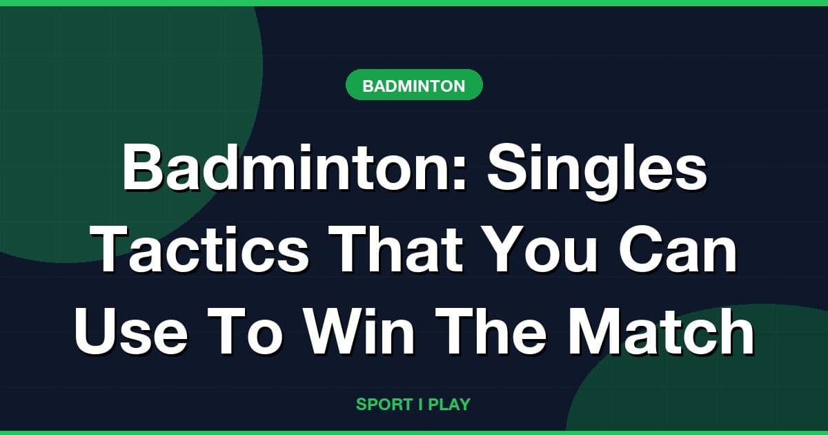 Badminton: Singles Tactics That You Can Use To Win The Match
