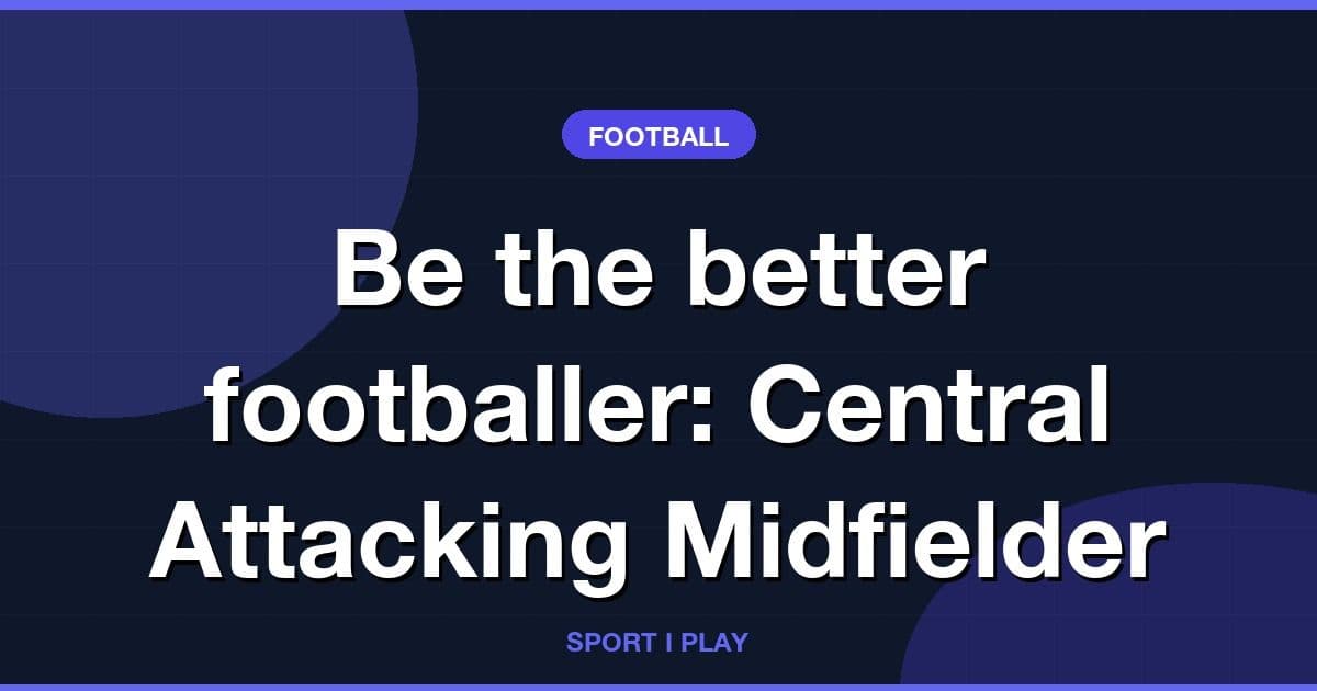 Be the better footballer: Central Attacking Midfielder