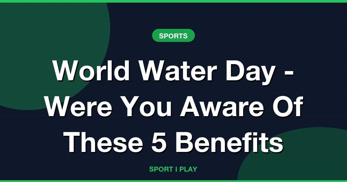 World Water Day - Were You Aware Of These 5 Benefits