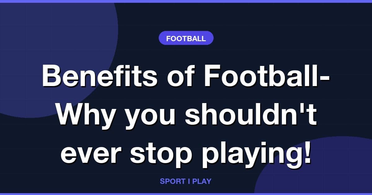 Benefits of Football- Why you shouldn't ever stop playing!