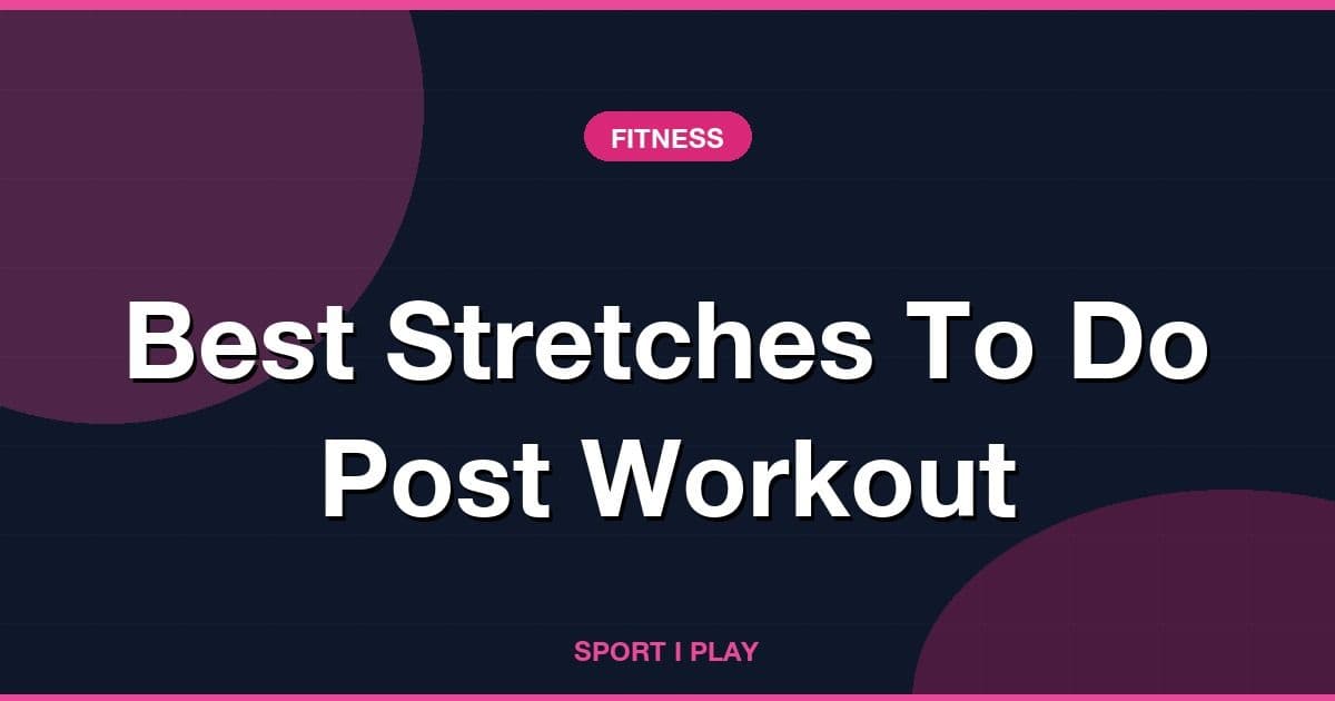 Best Stretches To Do Post Workout
