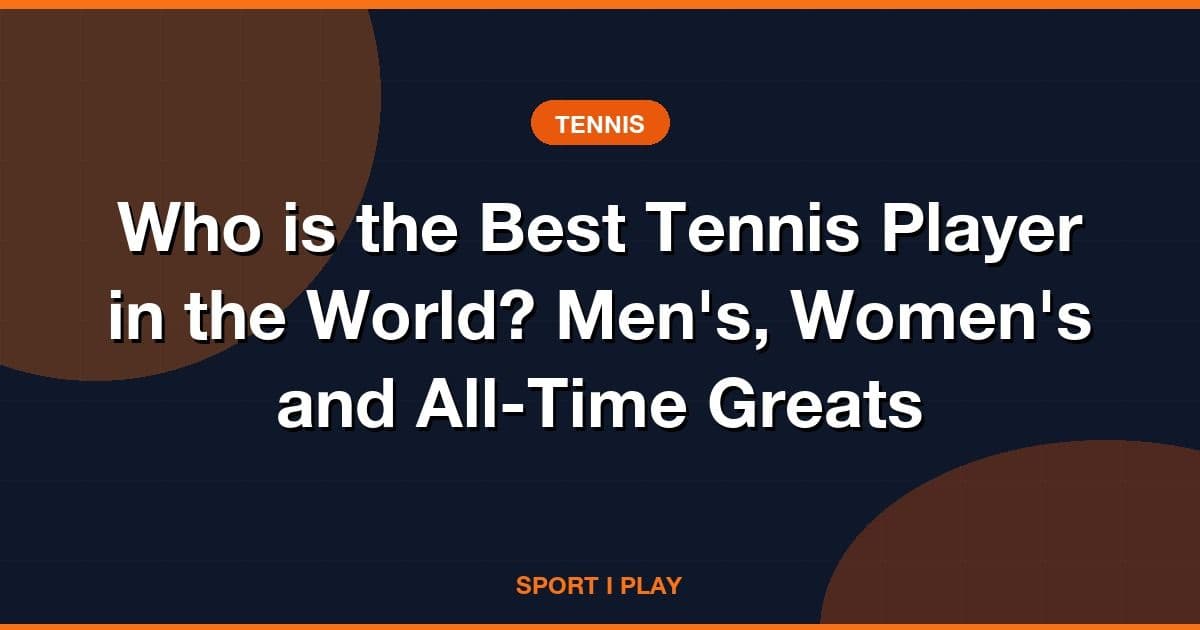 Who is the Best Tennis Player in the World? Men's, Women's and All-Time Greats