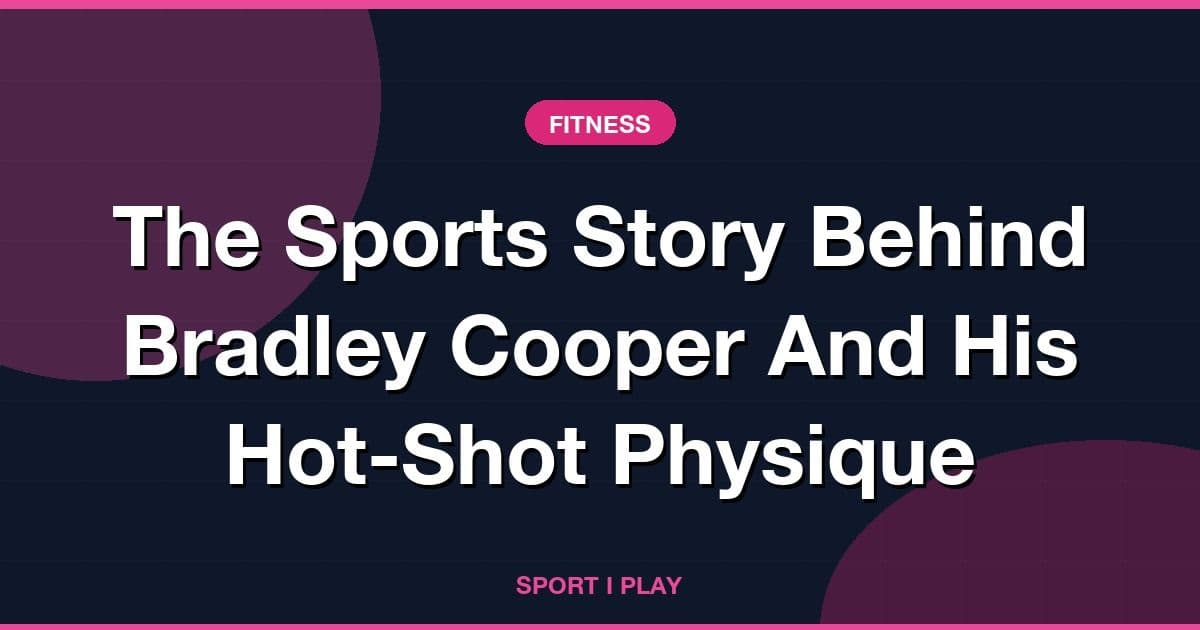 The Sports Story Behind Bradley Cooper And His Hot-Shot Physique