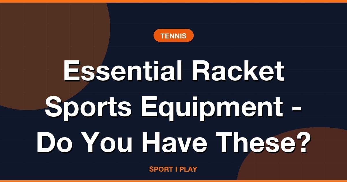 Essential Racket Sports Equipment - Do You Have These?