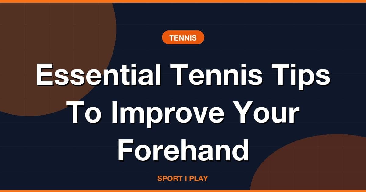 Essential Tennis Tips To Improve Your Forehand