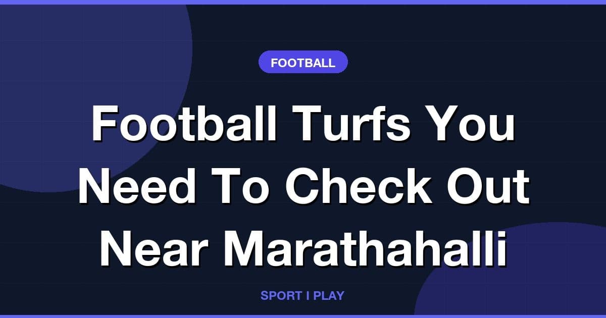 Football Turfs You Need To Check Out Near Marathahalli