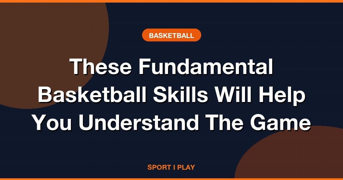 These Fundamental Basketball Skills Will Help You Understand The Game