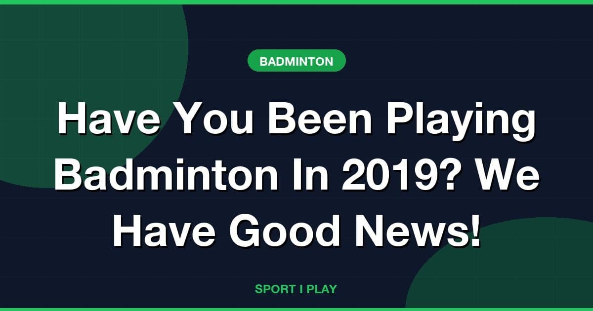 Have You Been Playing Badminton In 2019? We Have Good News!