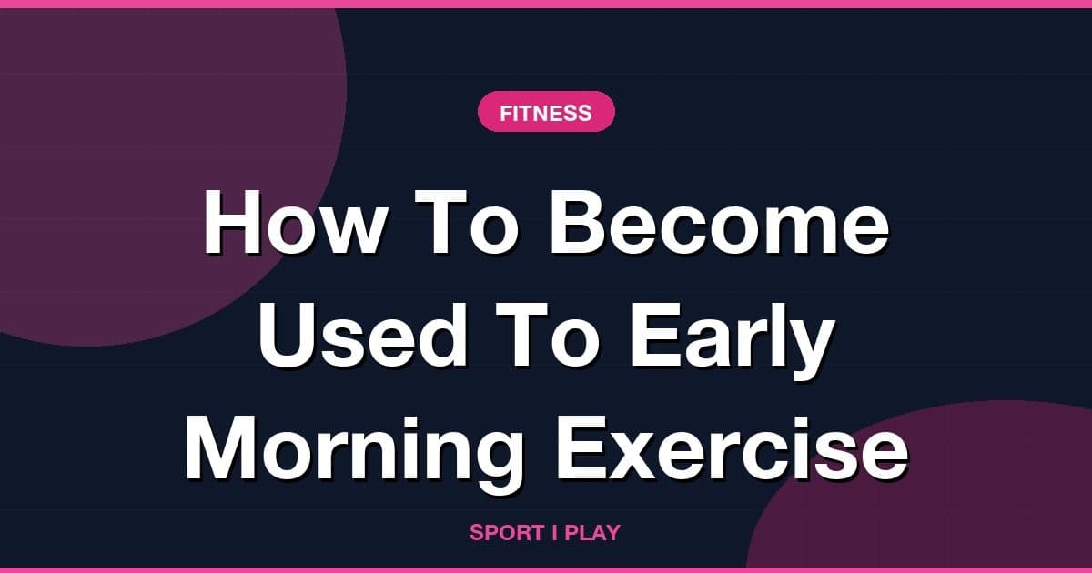 How To Become Used To Early Morning Exercise