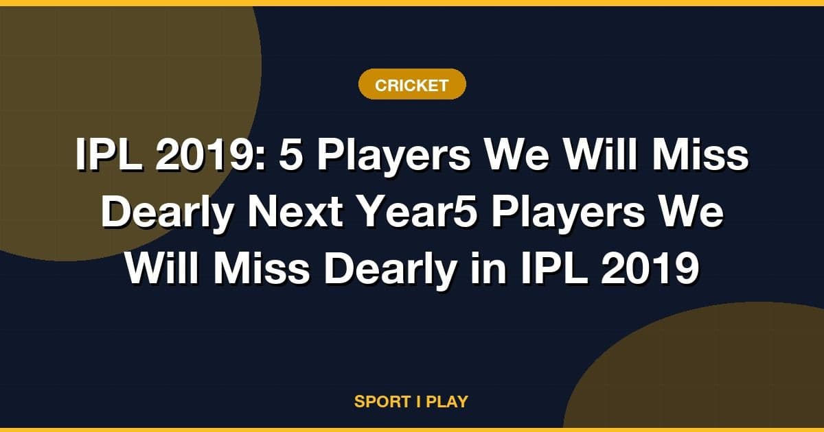 IPL 2019: 5 Players We Will Miss Dearly Next Year5 Players We Will Miss Dearly in IPL 2019