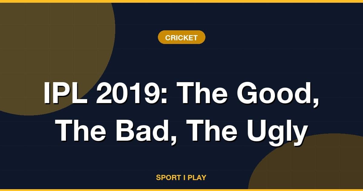 IPL 2019: The Good, The Bad, The Ugly