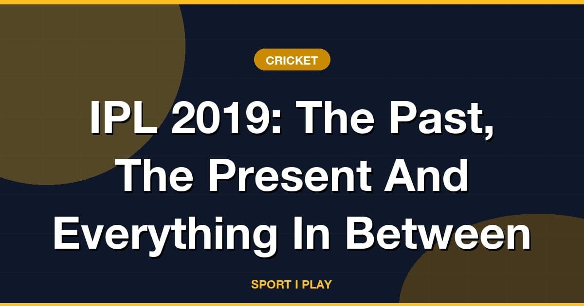 IPL 2019: The Past, The Present And Everything In Between