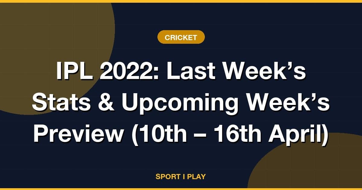 IPL 2022: Last Week’s Stats & Upcoming Week’s Preview (10th – 16th April)