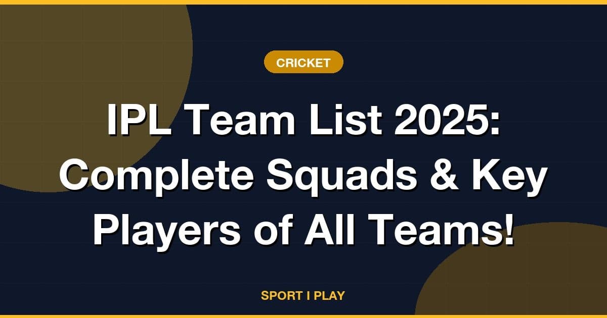 IPL Team List 2025: Complete Squads & Key Players of All Teams!