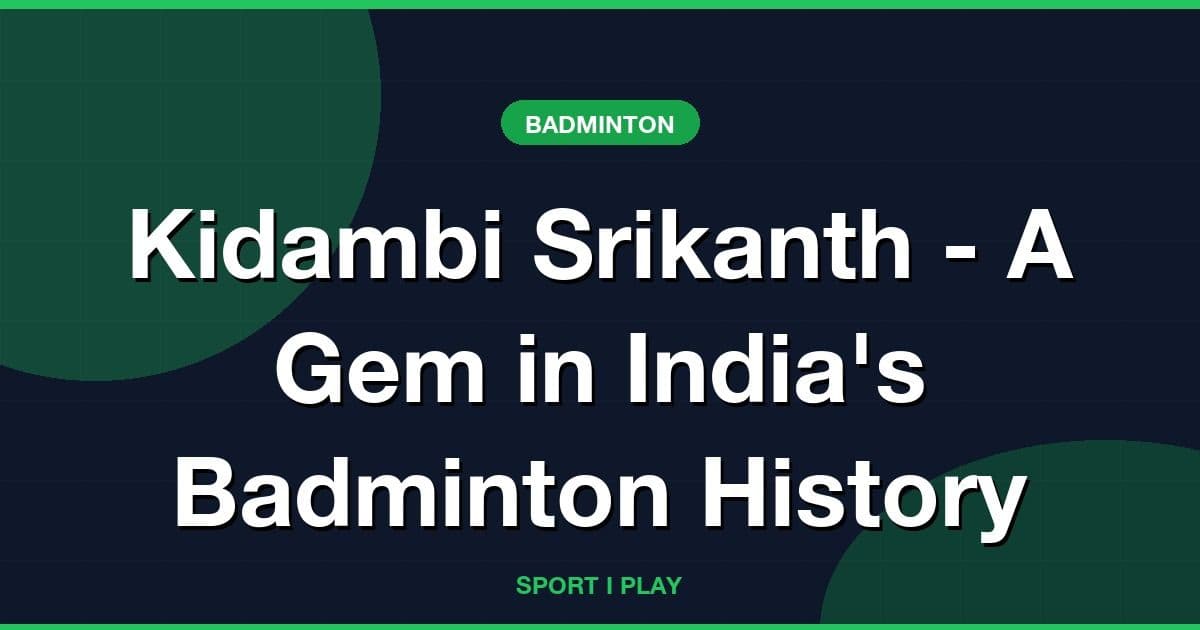 Kidambi Srikanth - A Gem in India's Badminton History