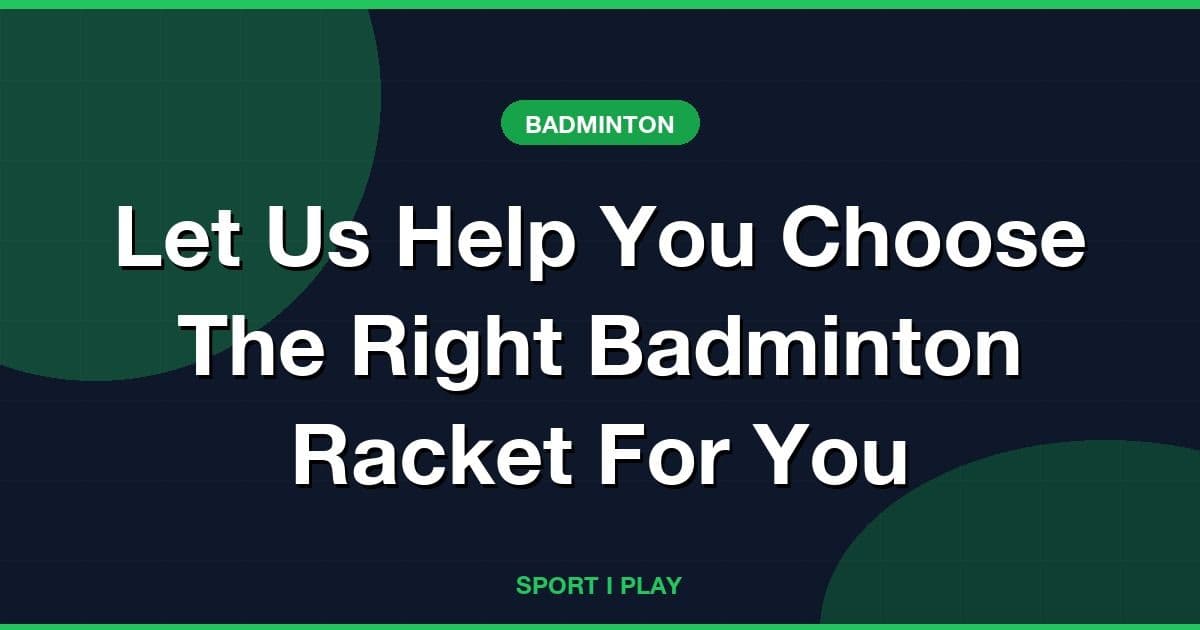 Let Us Help You Choose The Right Badminton Racket For You