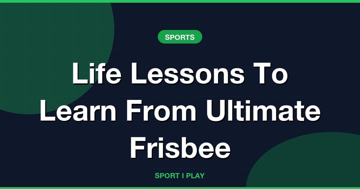 Life Lessons To Learn From Ultimate Frisbee