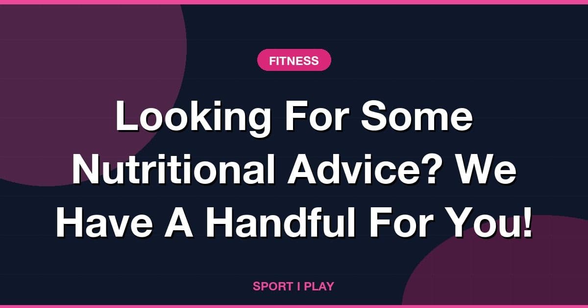 Looking For Some Nutritional Advice? We Have A Handful For You!