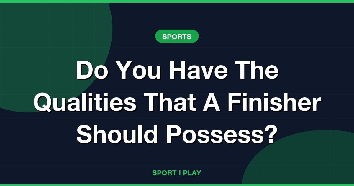 Do You Have The Qualities That A Finisher Should Possess?