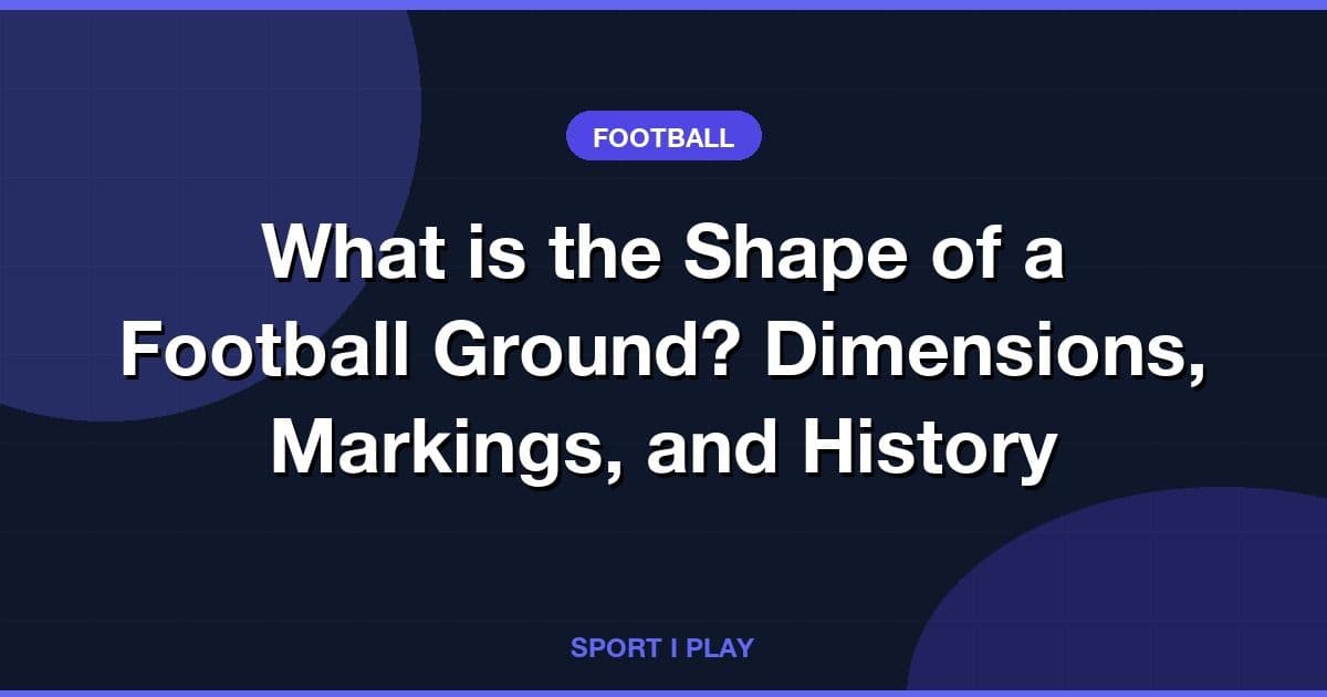 What is the Shape of a Football Ground? Dimensions, Markings, and History