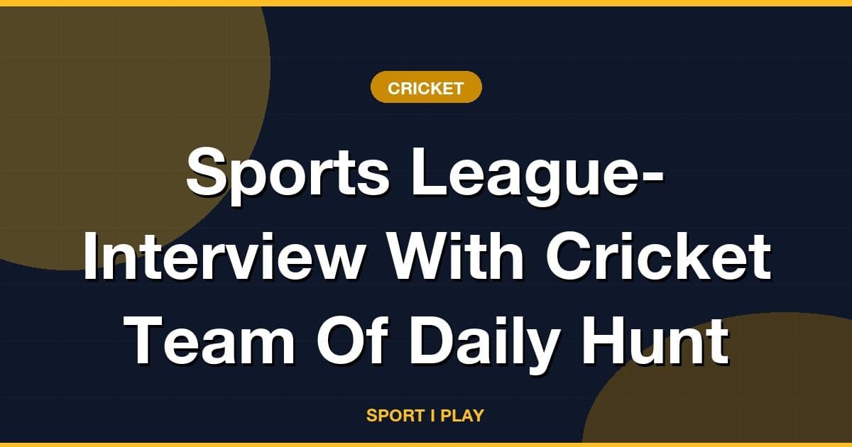 Sports League- Interview With Cricket Team Of Daily Hunt
