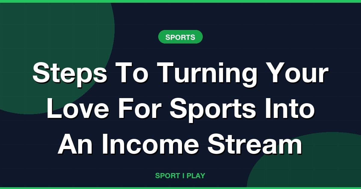 Steps To Turning Your Love For Sports Into An Income Stream