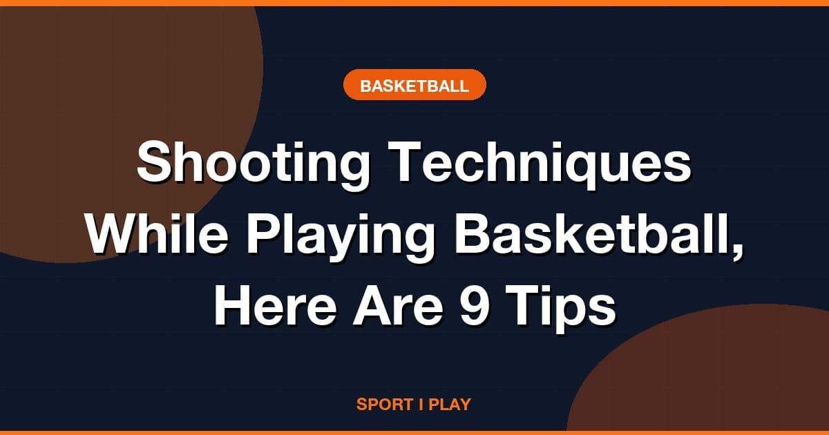 Shooting Techniques While Playing Basketball, Here Are 9 Tips