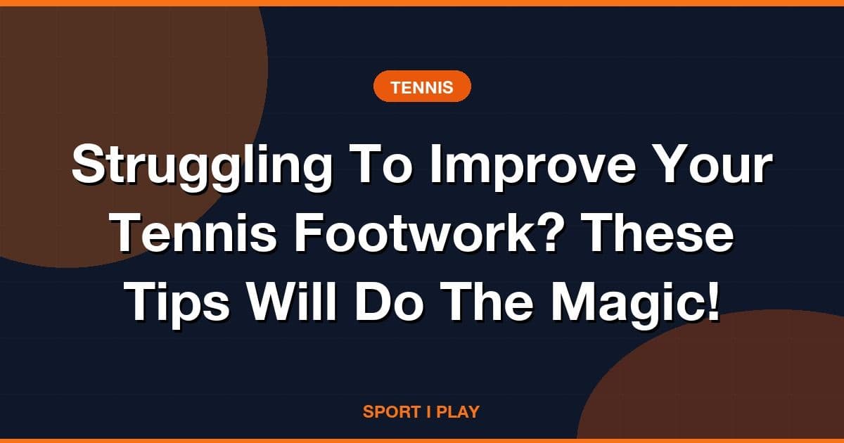 Struggling To Improve Your Tennis Footwork? These Tips Will Do The Magic!