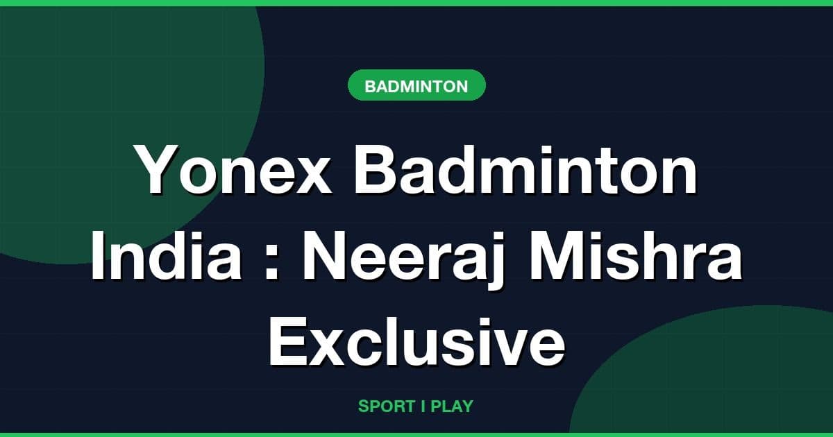 Yonex Badminton India : Neeraj Mishra Exclusive