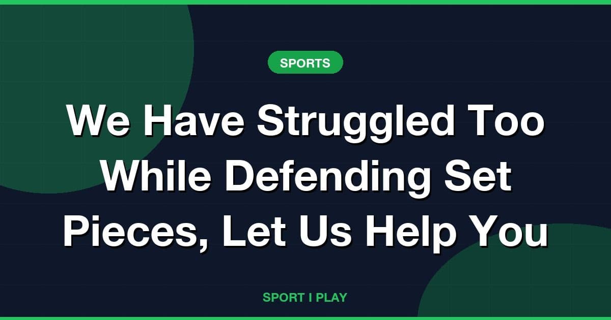 We Have Struggled Too While Defending Set Pieces, Let Us Help You