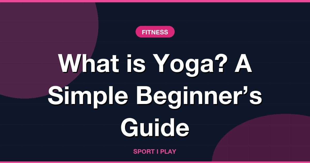 What is Yoga? A Simple Beginner’s Guide