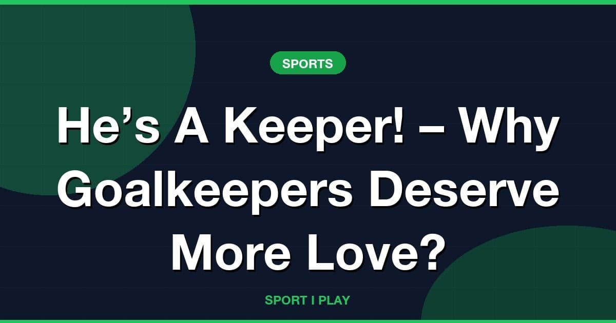 He’s A Keeper! – Why Goalkeepers Deserve More Love?
