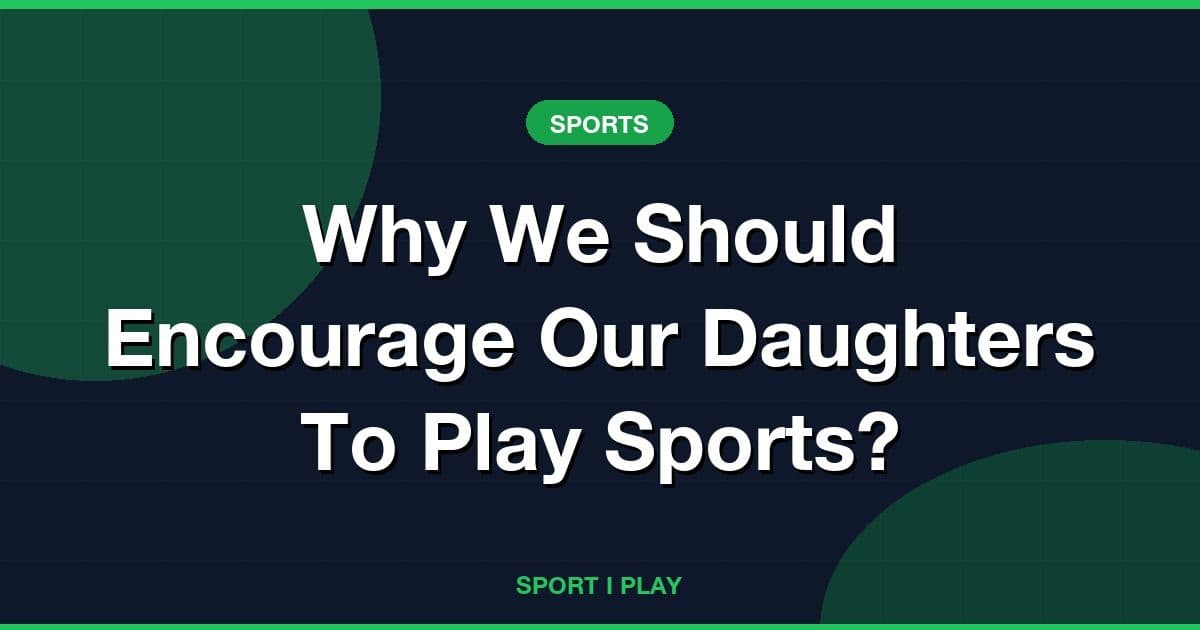 Why We Should Encourage Our Daughters To Play Sports?